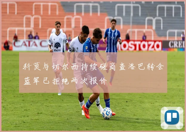 科莫与切尔西持续磋商查洛巴转会蓝军已拒绝两次报价